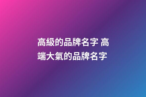 高級的品牌名字 高端大氣的品牌名字-第1張-商標起名-玄機派